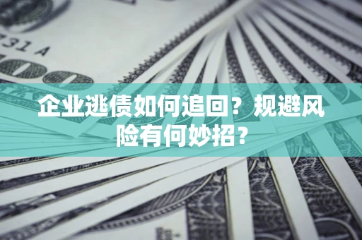 济南企业逃债如何追回？规避风险有何妙招？