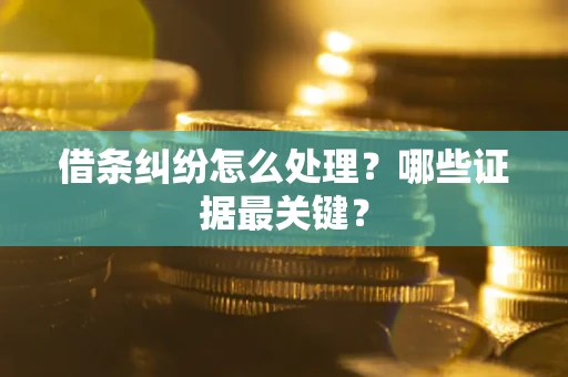 济南借条纠纷怎么处理？哪些证据最关键？