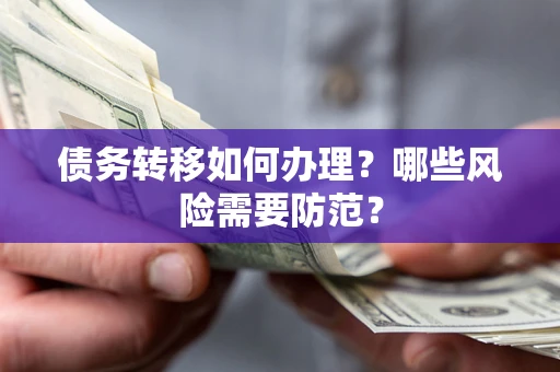 济南债务转移如何办理？哪些风险需要防范？