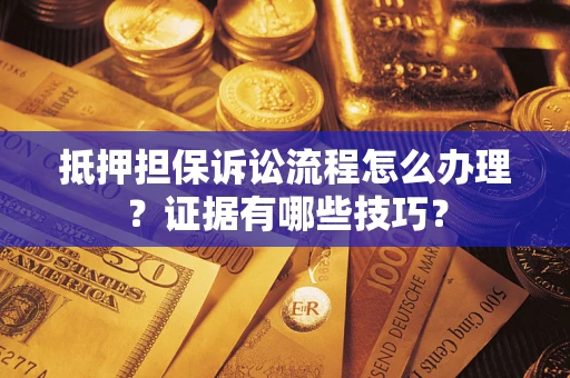 济南抵押担保诉讼流程怎么办理？证据有哪些技巧？
