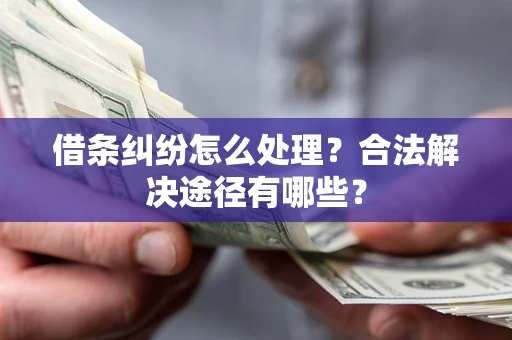 济南借条纠纷怎么处理？合法解决途径有哪些？