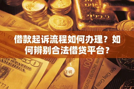 济南借款起诉流程如何办理？如何辨别合法借贷平台？