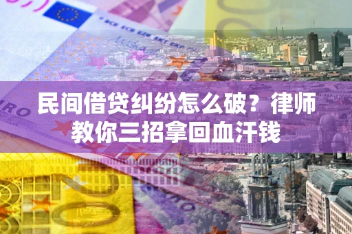 济南民间借贷纠纷怎么破？律师教你三招拿回血汗钱