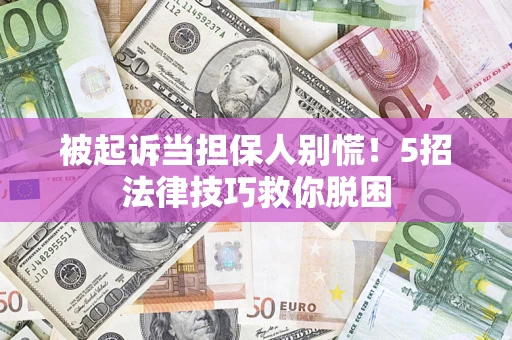 济南被起诉当担保人别慌！5招法律技巧救你脱困