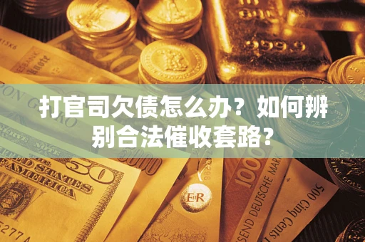 济南打官司欠债怎么办？如何辨别合法催收套路？