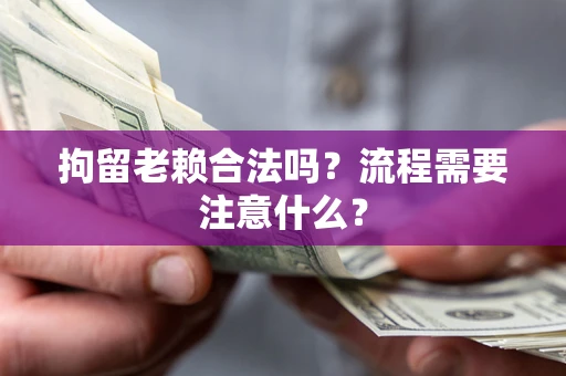 济南拘留老赖合法吗？流程需要注意什么？