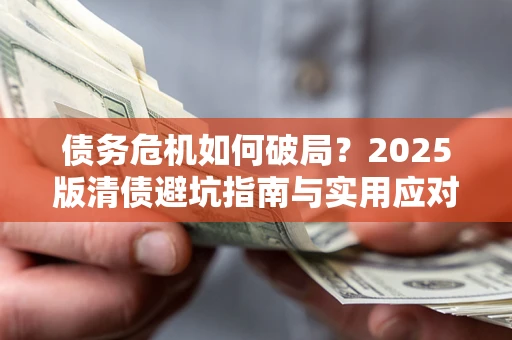 济南债务危机如何破局？2025版清债避坑指南与实用应对策略