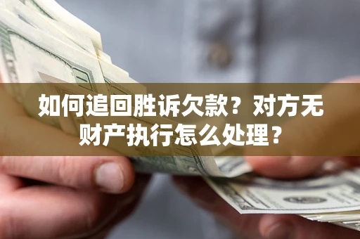 济南如何追回胜诉欠款？对方无财产执行怎么处理？