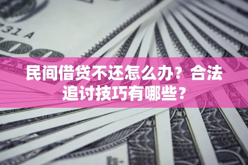 济南民间借贷不还怎么办？合法追讨技巧有哪些？