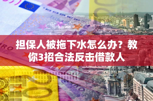 济南担保人被拖下水怎么办？教你3招合法反击借款人