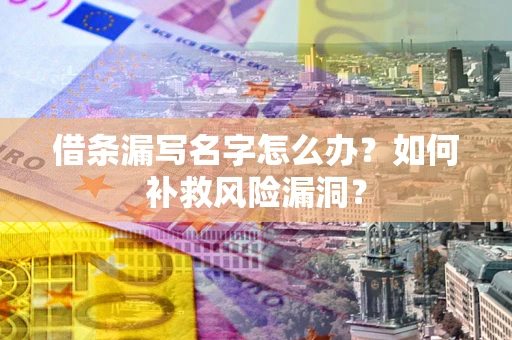 济南借条漏写名字怎么办？如何补救风险漏洞？