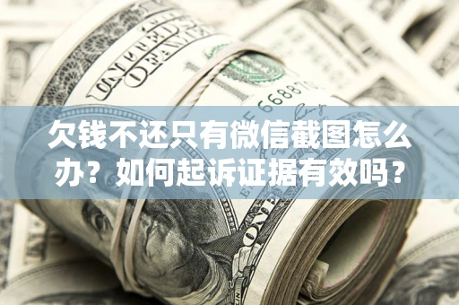 济南欠钱不还只有微信截图怎么办？如何起诉证据有效吗？