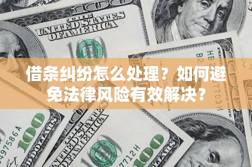 济南借条纠纷怎么处理？如何避免法律风险有效解决？