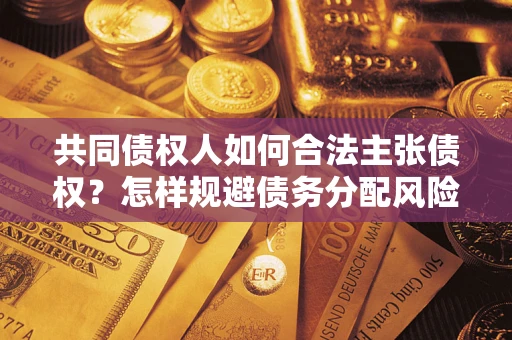 济南共同债权人如何合法主张债权？怎样规避债务分配风险？