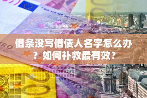 济南借条没写借债人名字怎么办？如何补救最有效？
