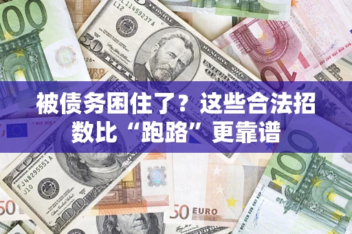济南被债务困住了？这些合法招数比“跑路”更靠谱