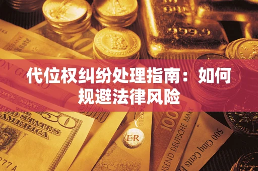 济南代位权纠纷处理指南:如何规避法律风险 济南代位权纠纷处理指南:如何规避法律风险