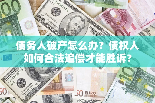 济南债务人破产怎么办？债权人如何合法追偿才能胜诉？
