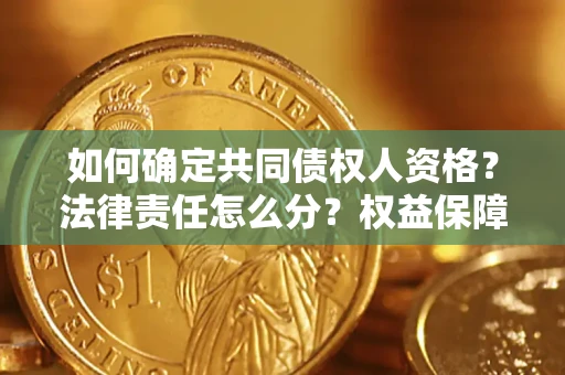 济南如何确定共同债权人资格？法律责任怎么分？权益保障技巧揭秘！