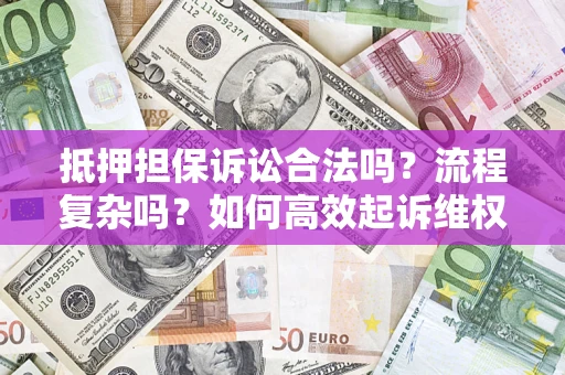 济南抵押担保诉讼合法吗？流程复杂吗？如何高效起诉维权？