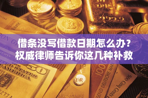济南借条没写借款日期怎么办？权威律师告诉你这几种补救方法！