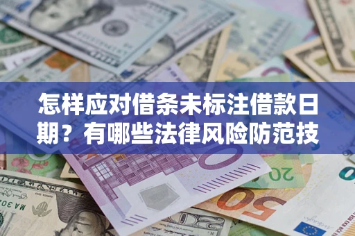 济南怎样应对借条未标注借款日期？有哪些法律风险防范技巧？
