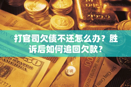 济南打官司欠债不还怎么办？胜诉后如何追回欠款？