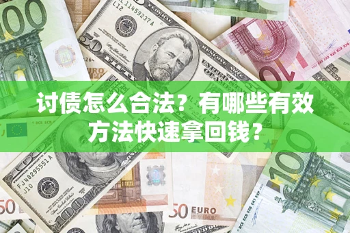 济南讨债怎么合法？有哪些有效方法快速拿回钱？