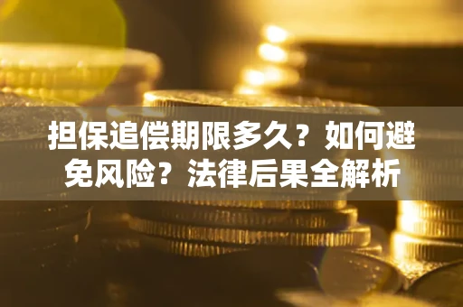 济南担保追偿期限多久？如何避免风险？法律后果全解析