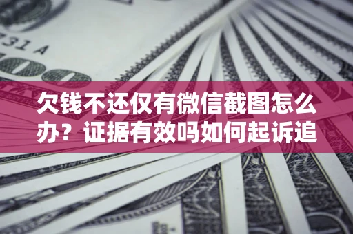 济南欠钱不还仅有微信截图怎么办？证据有效吗如何起诉追回欠款？