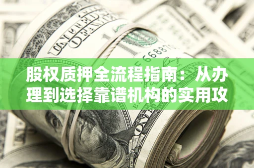 济南股权质押全流程指南：从办理到选择靠谱机构的实用攻略