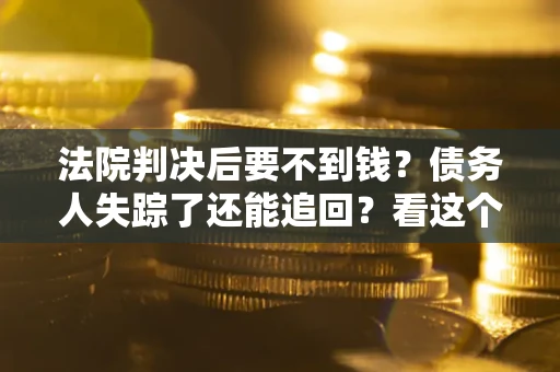 济南法院判决后要不到钱？债务人失踪了还能追回？看这个方法！