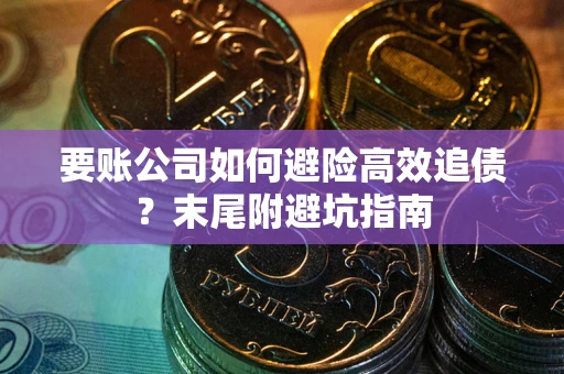 济南要账公司如何避险高效追债？末尾附避坑指南