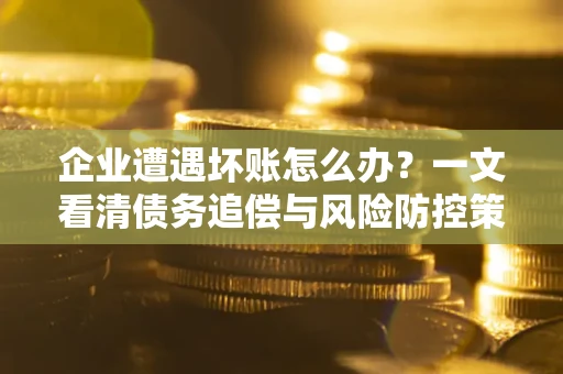 济南企业遭遇坏账怎么办？一文看清债务追偿与风险防控策略