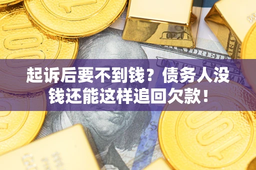 济南起诉后要不到钱？债务人没钱还能这样追回欠款！