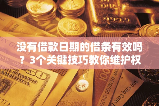 济南没有借款日期的借条有效吗？3个关键技巧教你维护权益
