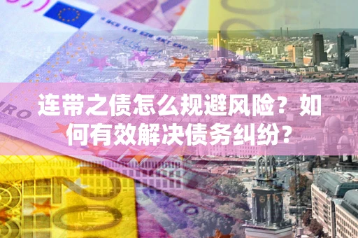 济南连带之债怎么规避风险？如何有效解决债务纠纷？
