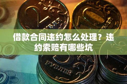 济南借款合同违约怎么处理？违约索赔有哪些坑