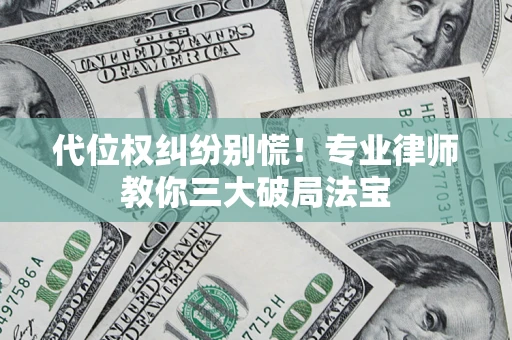 济南代位权纠纷别慌！专业律师教你三大破局法宝