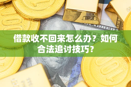 济南借款收不回来怎么办？如何合法追讨技巧？