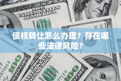 济南债权转让怎么办理？存在哪些法律风险？