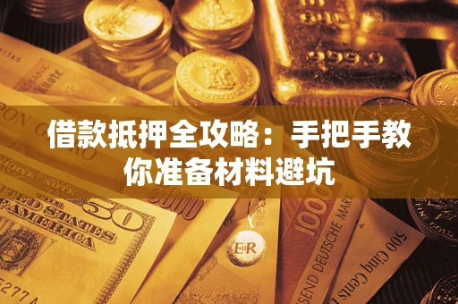 济南借款抵押全攻略：手把手教你准备材料避坑