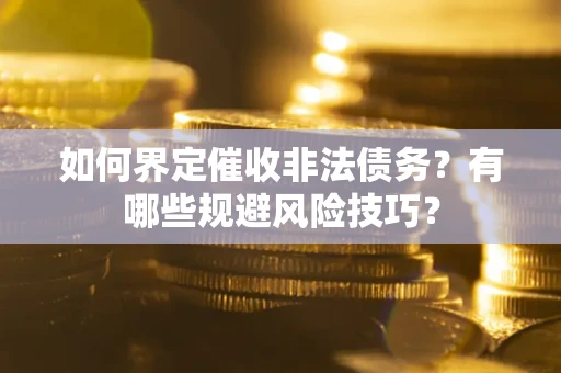 济南如何界定催收非法债务？有哪些规避风险技巧？
