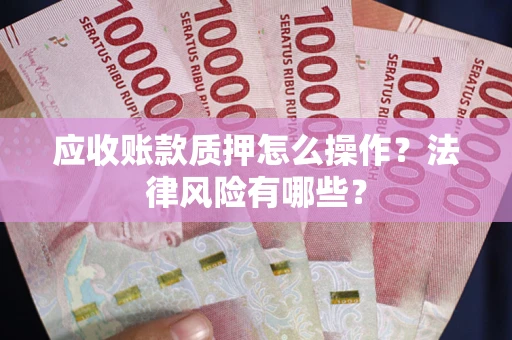 济南应收账款质押怎么操作？法律风险有哪些？