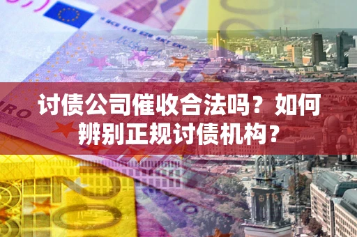 济南讨债公司催收合法吗？如何辨别正规讨债机构？