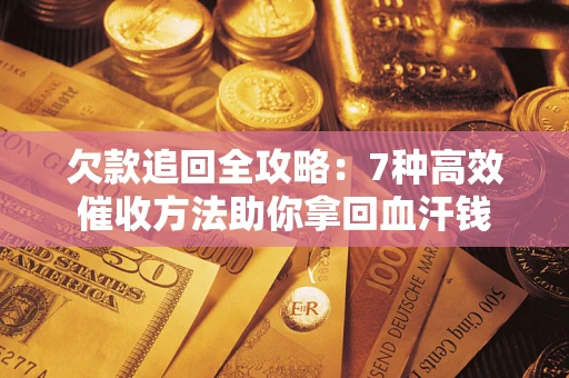 济南欠款追回全攻略：7种高效催收方法助你拿回血汗钱