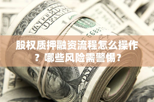 济南股权质押融资流程怎么操作？哪些风险需警惕？
