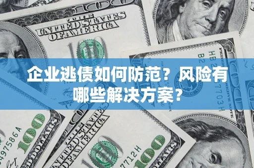 济南企业逃债如何防范？风险有哪些解决方案？