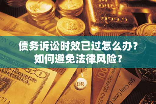 济南债务诉讼时效已过怎么办？如何避免法律风险？