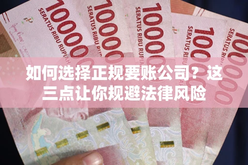 济南如何选择正规要账公司？这三点让你规避法律风险